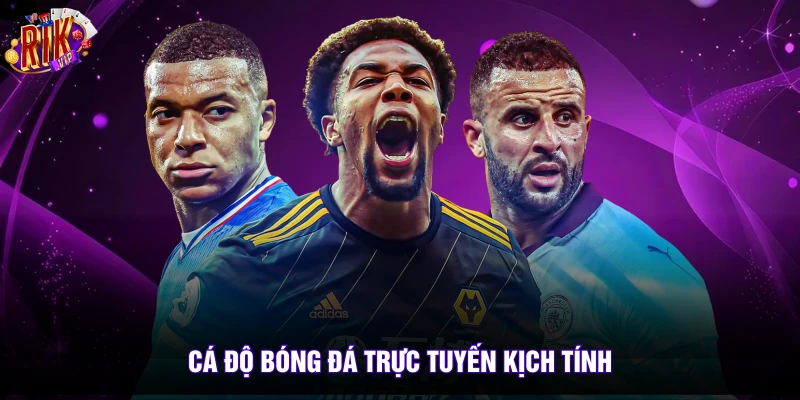 Cá độ bóng đá trực tuyến kịch tính