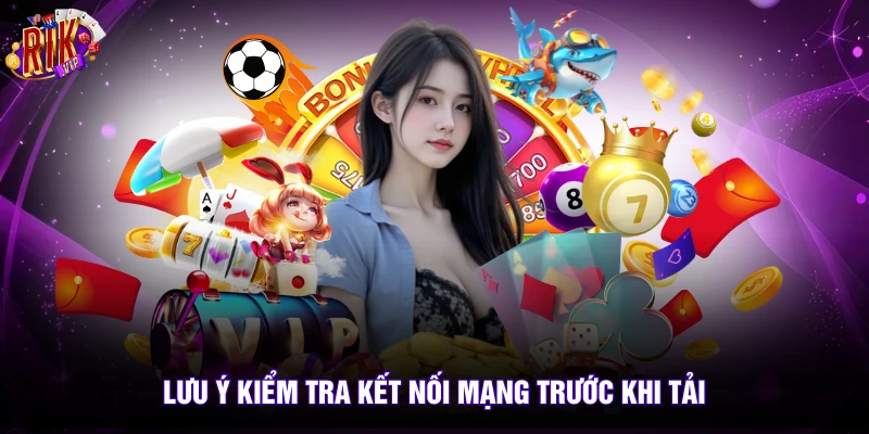 Tải App Rikvip 2 Lưu ý kiểm tra kết nối mạng trước khi tải