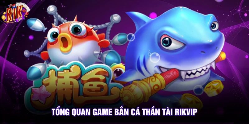 Bắn Cá Thần Tài Rikvip - Top 1 Trò Chơi Săn Thưởng Uy Tín 2 Tổng quan game bắn cá thần tài rikvip