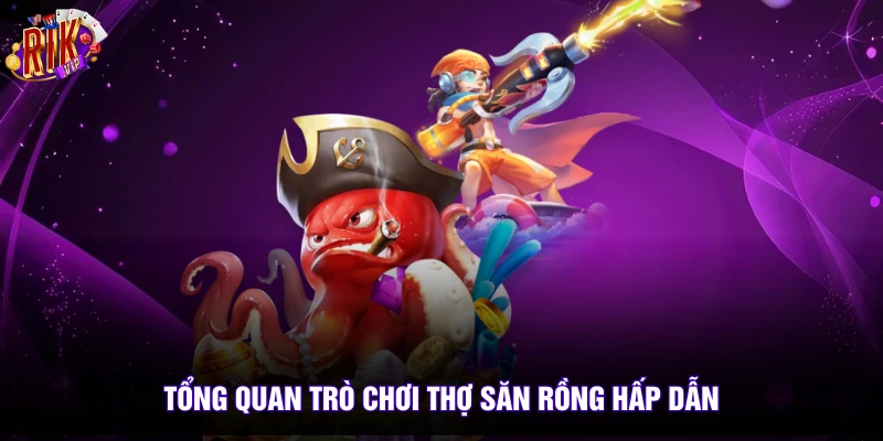 Thợ Săn Rồng Rikvip - Top 1 Game Bắn Cá Đổi Thưởng 2026 2 Tổng quan trò chơi Thợ Săn Rồng hấp dẫn